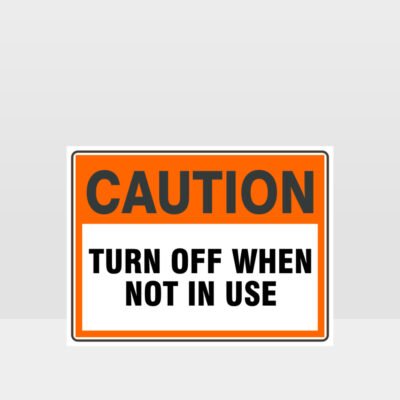 Caution Turn Off When Not In Use Sign