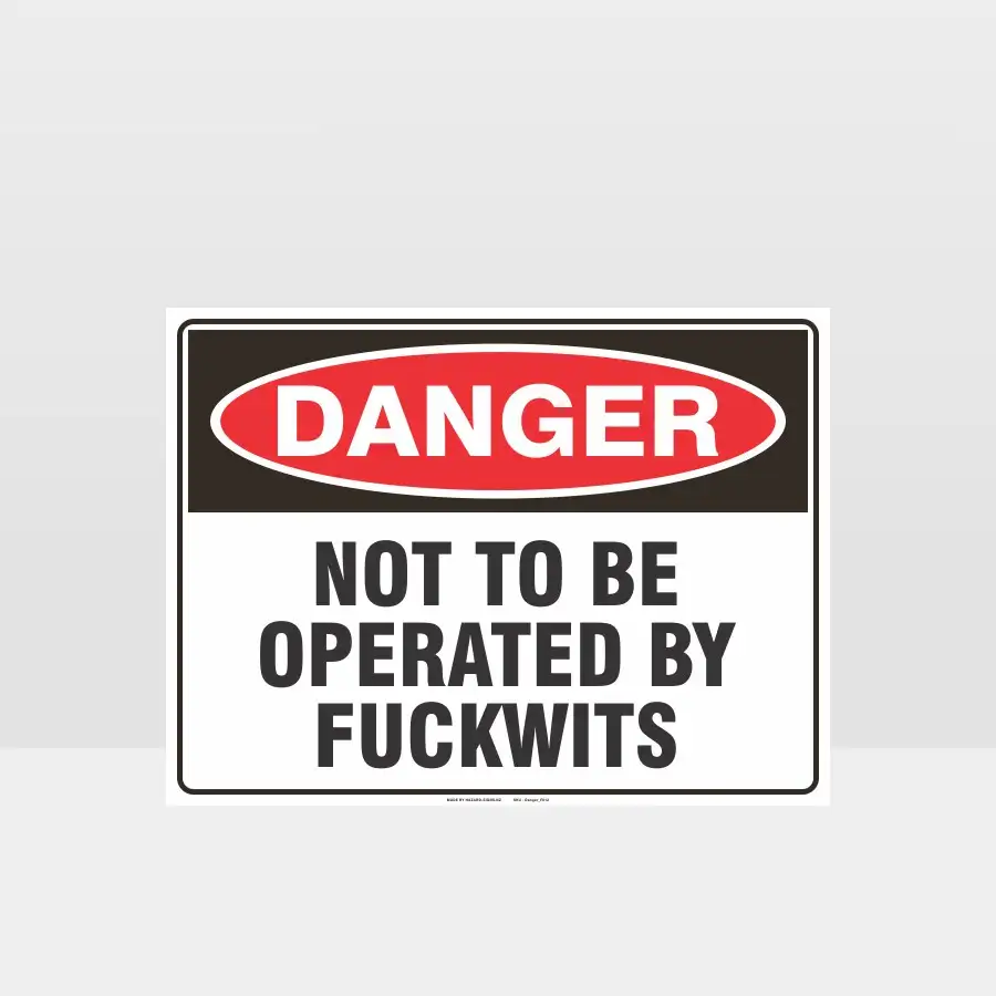 Danger Not To Be Operated By Fuckwits Sign